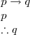 \displaystyle\begin{array}{l}
p\rightarrow q \\
p \\
\therefore q
\end{array}
\displaystyle\begin{array}{l}
p\rightarrow q \\
p \\
\therefore q
\end{array}