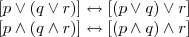 \begin{array}{l} \\ \left[p\vee  (q\vee r)\right] \leftrightarrow  \left[(p\vee  q)\vee r\right] \\  \left[p\wedge  (q\wedge r)\right] \leftrightarrow  \left[(p\wedge  q)\wedge r\right] \\ \end{array} 