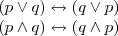 \begin{array}{l} \\ (p\vee q)\leftrightarrow (q\vee p) \\ (p\wedge q)\leftrightarrow (q\wedge p) \\ \end{array} \begin{array}{l} \\ (p\vee q)\leftrightarrow (q\vee p) \\ (p\wedge q)\leftrightarrow (q\wedge p) \\ \end{array}