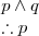 \begin{array}{l}
\\
p\wedge q \\
\therefore p
\end{array}
\begin{array}{l}
\\
p\wedge q \\
\therefore p
\end{array}